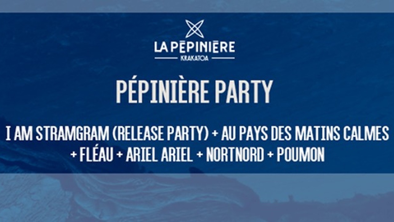 Pépinière Party : avec I Am Stramgram + Ariel Ariel + Poumon + Fléau + Au Pays des Matins Calmes + Nortnord